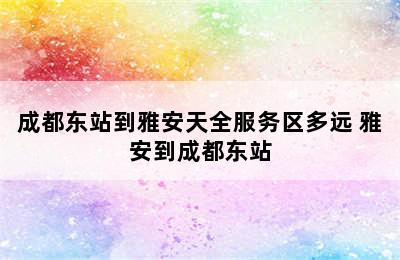 成都东站到雅安天全服务区多远 雅安到成都东站